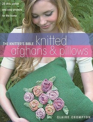 The Knitter's Bible: Afghans & Pillows by Claire Crompton