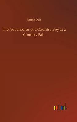 The Adventures of a Country Boy at a Country Fair by James Otis