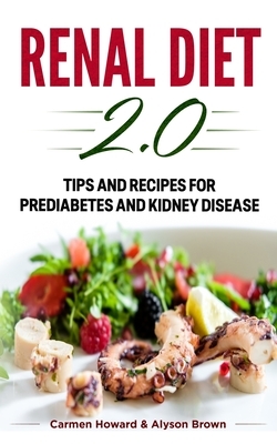 Renal Diet 2.0: Tips and Recipes for Prediabetes and Kidney Disease. ( 2 Books in 1 ) by Carmen Howard, Alyson Howard Brown