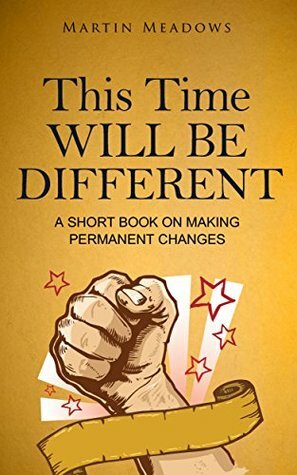 This Time Will Be Different: A Short Book on Making Permanent Changes by Martin Meadows