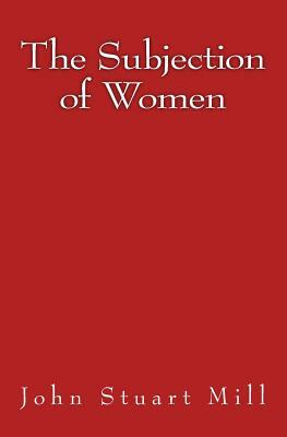 The Subjection of Women: Original Edition of 1911 by John Stuart Mill