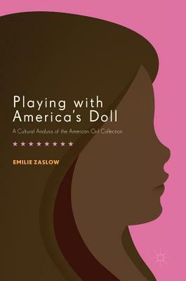 Playing with America's Doll: A Cultural Analysis of the American Girl Collection by Emilie Zaslow