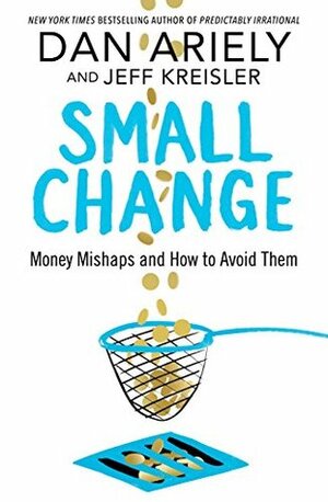 Small Change: Money Mishaps and How to Avoid Them by Jeff Kreisler, Dan Ariely