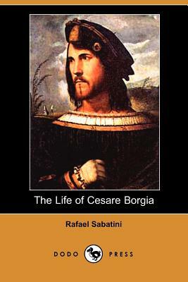 The Life of Cesare Borgia (Dodo Press) by Rafael Sabatini