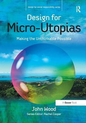 Design for Micro-Utopias: Making the Unthinkable Possible by John Wood