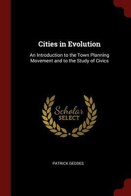 Cities in Evolution: An Introduction to the Town Planning Movement and to the Study of Civics by Patrick Geddes