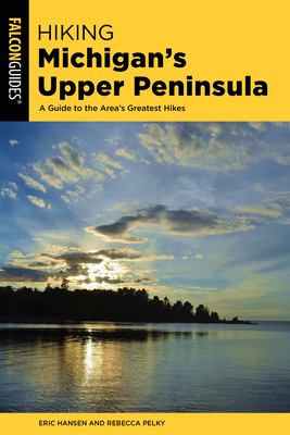 Hiking Michigan's Upper Peninsula: A Guide to the Area's Greatest Hikes by Rebecca Pelky, Eric Hansen