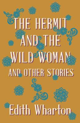 The Hermit and the Wild Woman, and Other Stories by John Meyrick, Edith Wharton