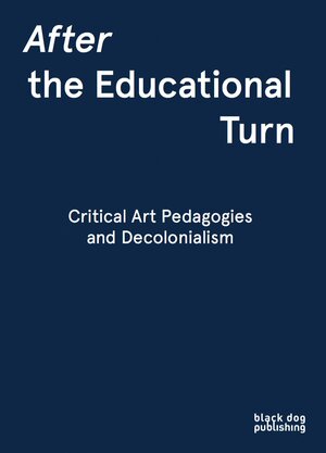 After the Educational Turn: Critical Art Pedagogies and Decolonialism by Kjell Caminha, Khashayar Naderehvandi, Paul O' Neill, Mick Wilson, Dave Beech, Steven Henry Madoff, Glenn Loughran