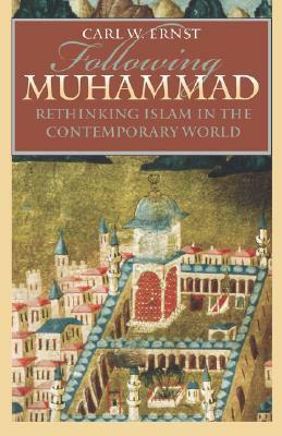 Following Muhammad: Rethinking Islam in the Contemporary World by Carl W. Ernst
