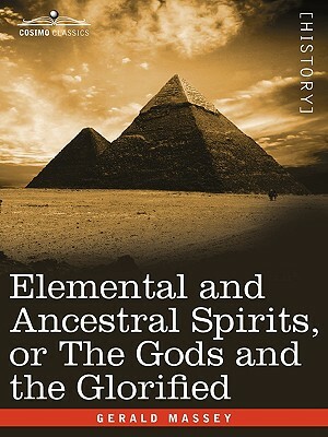 Elemental and Ancestral Spirits, or the Gods and the Glorified by Gerald Massey