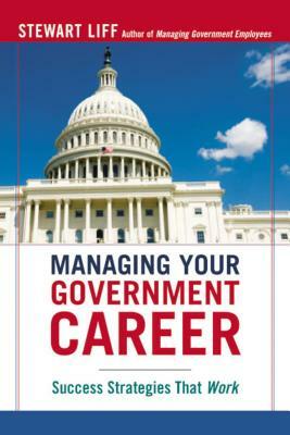 Managing Your Government Career: Success Strategies That Work by Stewart Liff