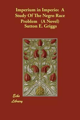 Imperium in Imperio: A Study of the Negro Race Problem (a Novel) by Sutton E. Griggs