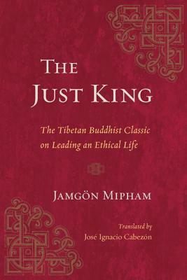 The Just King: The Tibetan Buddhist Classic on Leading an Ethical Life by Jamgon Mipham