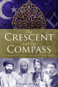 The Crescent and the Compass: Islam, Freemasonry, Esotericism and Revolution in the Modern Age by Angel Millar