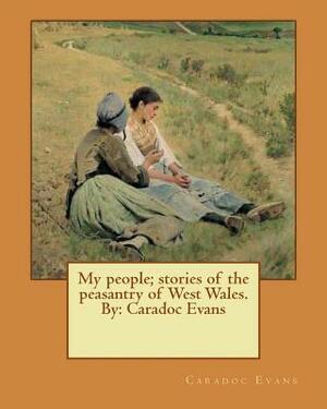 My people; stories of the peasantry of West Wales. By: Caradoc Evans by Caradoc Evans