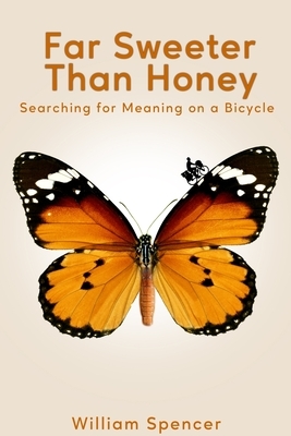 Far Sweeter Than Honey: Searching for Meaning on a Bicycle by William Spencer