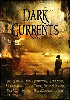 Dark Currents by Andrew Hook, Lavie Tidhar, Una McCormack, Sophia McDougall, Jan Edwards, Tricia Sullivan, Rod Rees, Adrian Tchaikovsky, Emma Coleman, Adam Nevill, Rebecca J. Payne, Aliette de Bodard, Nina Allan, Finn Clarke, Neil Williamson, V.C. Linde