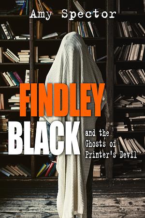 Findley Black and the Ghosts of Printer's Devil by Amy Spector, Amy Spector