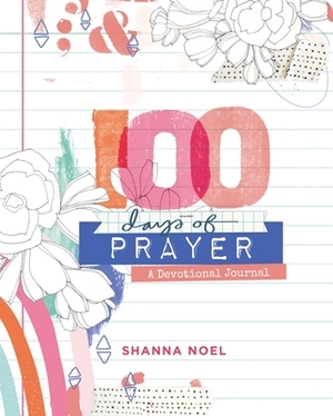 100 Days of Prayer: Devotional Journal by Shanna Noel