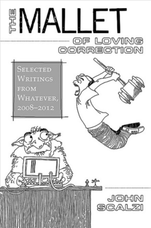 The Mallet of Loving Correction: Selected Writings from Whatever, 2008-2012 by John Scalzi