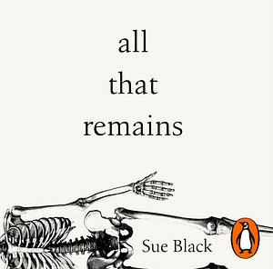 All That Remains: A Life in Death by Sue Black