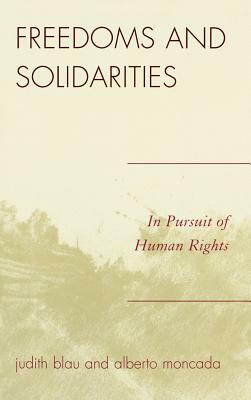 Freedoms and Solidarities: In Pursuit of Human Rights by Judith Blau, Alberto Moncada