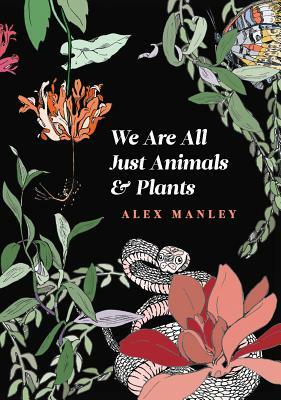 We Are All Just Animals & Plants by Alex Manley