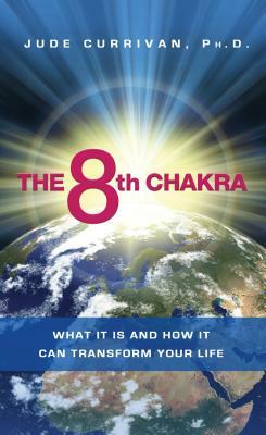 The 8th Chakra: What It Is and How It Can Transform Your Life by Jude Currivan