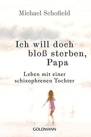 Ich will doch bloß sterben, Papa: Leben mit einer schizophrenen Tochter by Michael Schofield