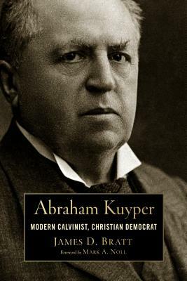 Abraham Kuyper: Modern Calvinist, Christian Democrat by James D. Bratt