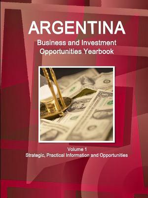 Argentina Business and Investment Opportunities Yearbook Volume 1 Strategic, Practical Information and Opportunities by Inc Ibp