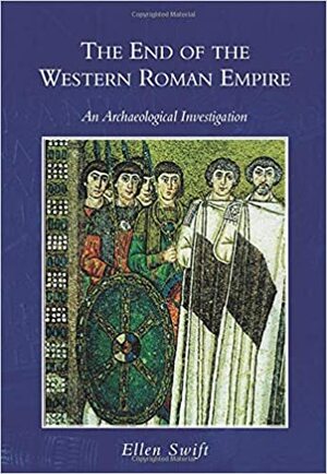 The End of the Western Roman Empire: An Archaeological Investigation by Ellen Swift