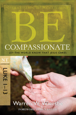 Be Compassionate: Let the World Know That Jesus Cares, NT Commentary: Luke 1-13 by Warren W. Wiersbe