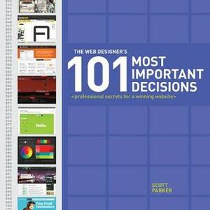 The Web Designer's 101 Most Important Decisions: Professional Secrets for a Winning Website by Scott Parker