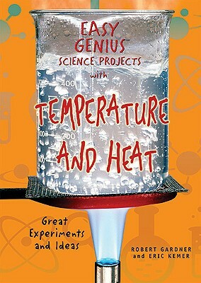 Easy Genius Science Projects with Temperature and Heat: Great Experiments and Ideas by Robert Gardner, Eric Kemer