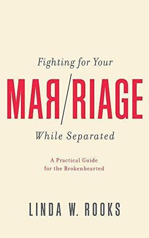 Fighting for Your Marriage While Separated: A Practical Guide for the Brokenhearted by Linda W. Rooks, Linda W. Rooks