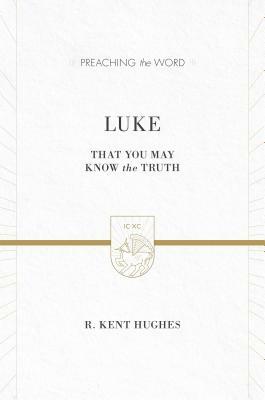 Luke: That You May Know the Truth by R. Kent Hughes