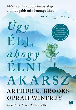 Úgy élj, ahogy élni akarsz: Módszer és tudományos alap a boldogabb mindennapokhoz by Oprah Winfrey, Arthur C. Brooks