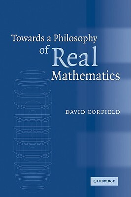 Towards a Philosophy of Real Mathematics by Corfield David, David Corfield