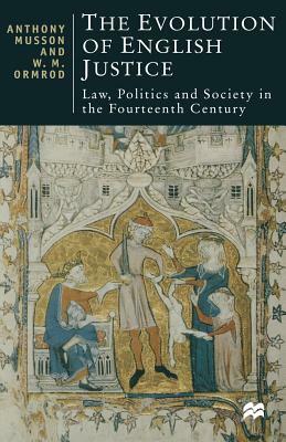 The Evolution of English Justice: Law, Politics and Society in the Fourteenth Century by Anthony Musson, W. Mark Ormrod