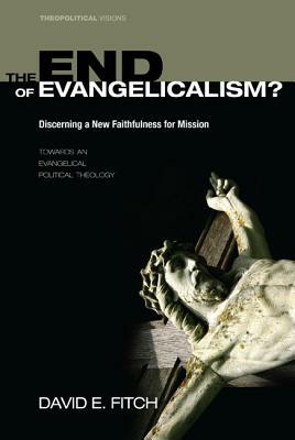 The End of Evangelicalism? Discerning a New Faithfulness for Mission by David Fitch
