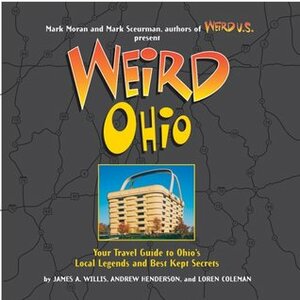 Weird Ohio by James A. Willis, Loren Coleman, Mark Sceurman, Andy Henderson, Mark Moran