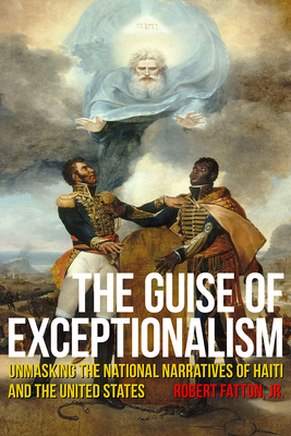 The Guise of Exceptionalism: Unmasking the National Narratives of Haiti and the United States by Robert Fatton Jr.