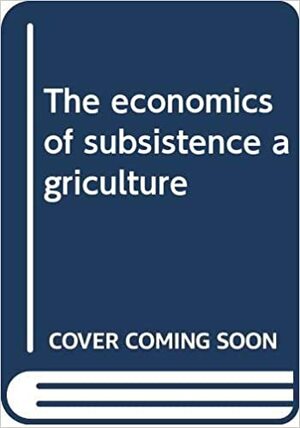 The Economics Of Subsistence Agriculture by Colin Clark, Margaret R. Haswell