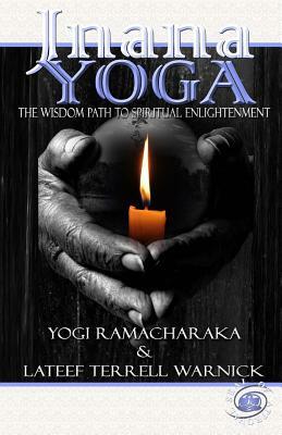 Jnana Yoga: The Wisdom Path to Spiritual Enlightenment by LaTeef Terrell Warnick, Yogi Ramacharaka