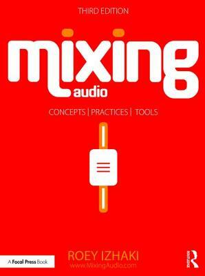 Mixing Audio: Concepts, Practices, and Tools by Roey Izhaki