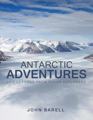 Antarctic Adventures: Life Lessons from Polar Explorers by John Barell