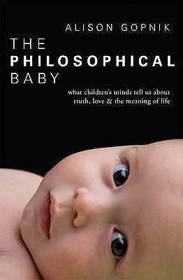 The Philosophical Baby: What Children's Minds Tell Us about Truth, Love & the Meaning of Life by Alison Gopnik, Alison Gopnik