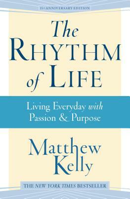 The Rhythm of Life: Living Every Day with Passion & Purpose by Matthew Kelly